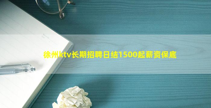 徐州ktv长期招聘日结1500起薪资保底
