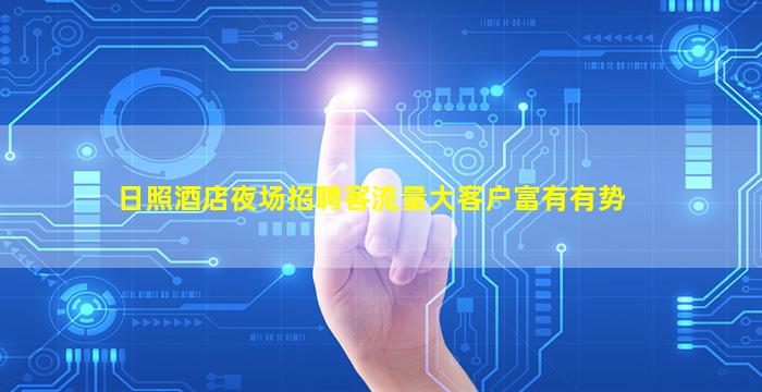 日照酒店夜场招聘客流量大客户富有有势